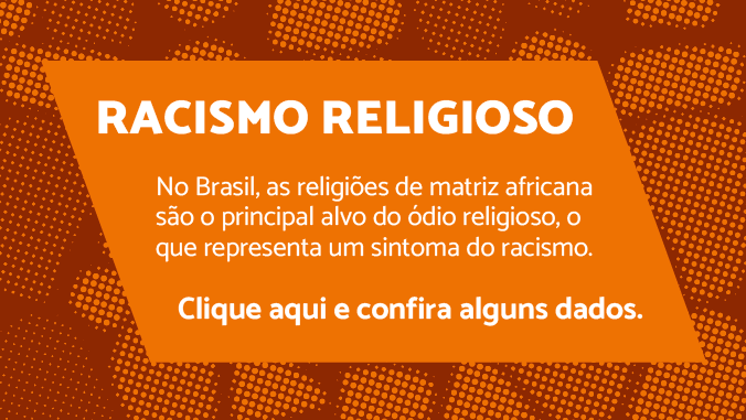 Racismo religioso: no Brasil, as religiões de matriz africana são o principal alvo do ódio religioso, o que representa um sintoma do racismo. Clique aqui e confira alguns dados.